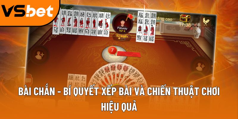 Bài chắn - Bí quyết xếp bài và chiến thuật chơi hiệu quả