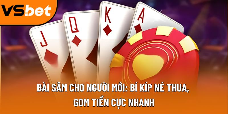 Bài Sâm cho người mới: Bí kíp né thua, gom tiền cực nhanh