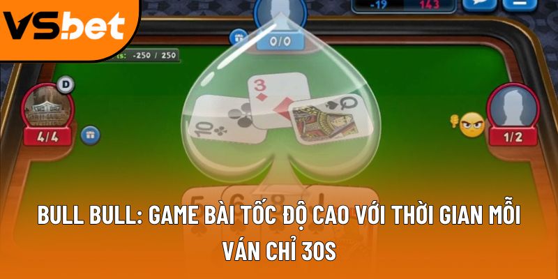 Bull Bull: Game bài tốc độ cao với thời gian mỗi ván chỉ 30s
