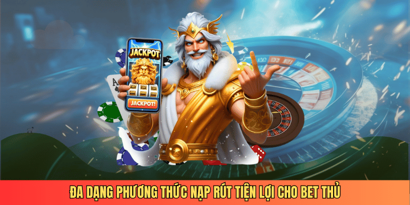 Đa dạng phương thức nạp rút tiện lợi cho bet thủ