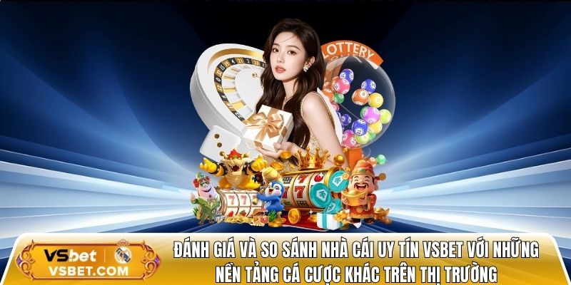 Đánh giá và so sánh nhà cái uy tín vsbet với những nền tảng cá cược khác trên thị trường