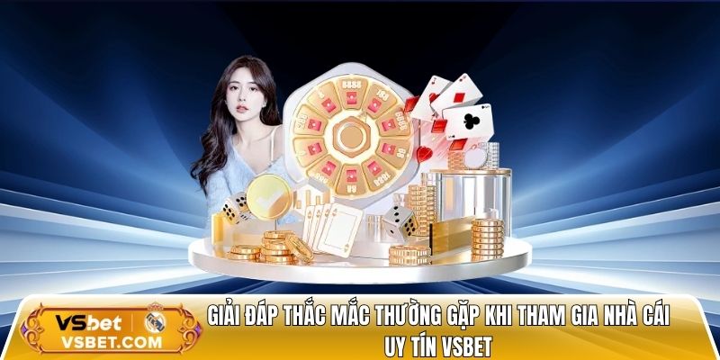 Giải đáp thắc mắc thường gặp khi tham gia nhà cái uy tín vsbet