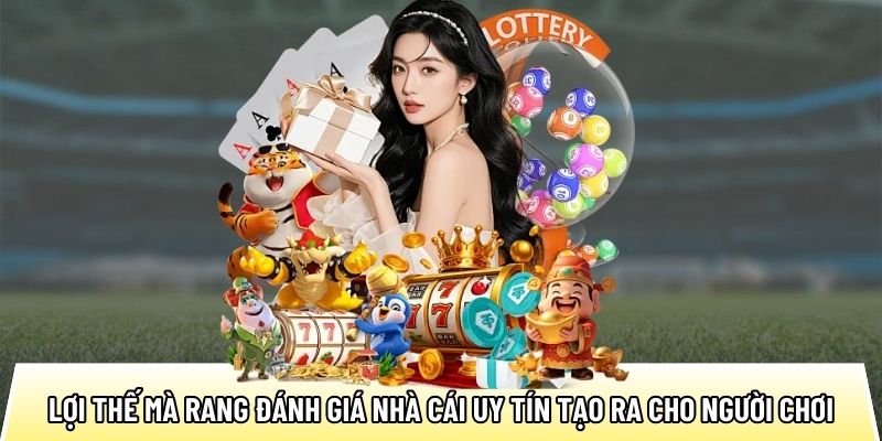 Lợi thế mà rang đánh giá nhà cái uy tín tạo ra cho người chơi