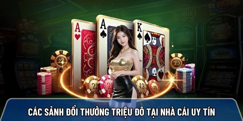 Điểm danh các sảnh đổi thưởng triệu đô tại nhà cái uy tín