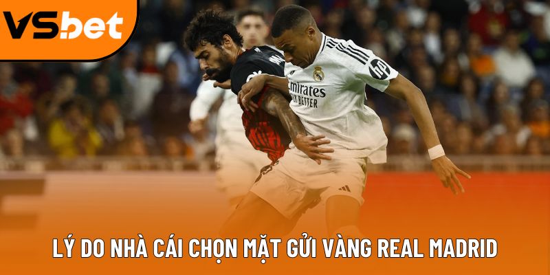 Lý do nhà cái chọn mặt gửi vàng Real Madrid