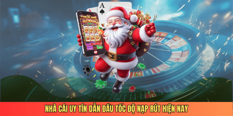 Nhà cái uy tín dẫn đầu tốc độ nạp rút hiện nay