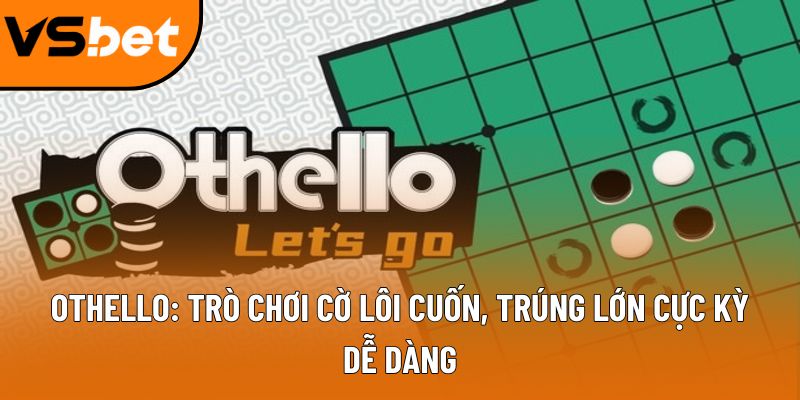Othello: Trò chơi cờ lôi cuốn, trúng lớn cực kỳ dễ dàng