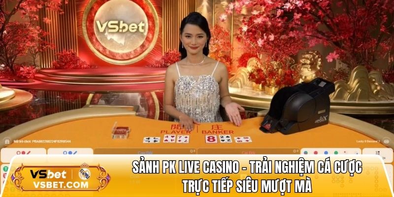 Sảnh PK LIVE Casino - Trải nghiệm cá cược trực tiếp siêu mượt mà
