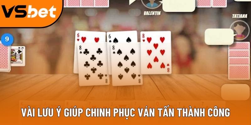 Vài lưu ý giúp chinh phục ván Tấn thành công