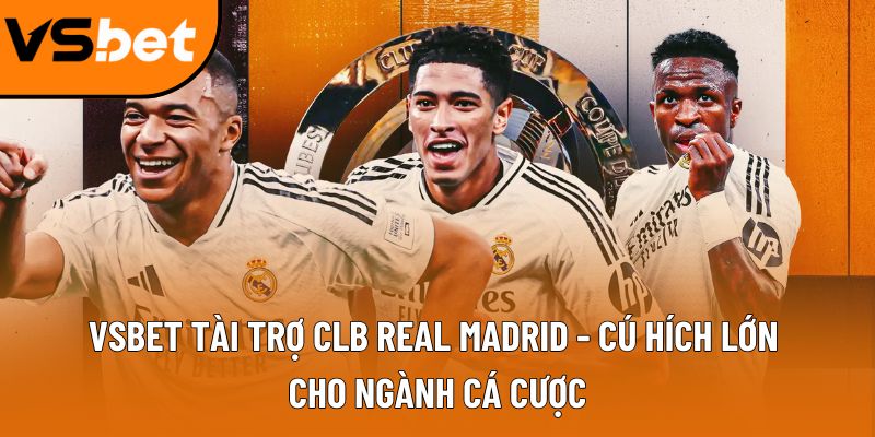 Vsbet tài trợ CLB real Madrid - Cú hích lớn cho ngành cá cược